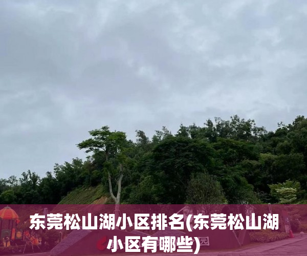东莞松山湖小区排名(东莞松山湖小区有哪些) 东莞松山湖小区排名(东莞松山湖小区有哪些)