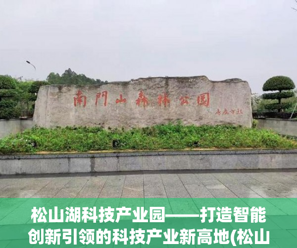 松山湖科技产业园——打造智能创新引领的科技产业新高地(松山湖中心科技企业创业园)