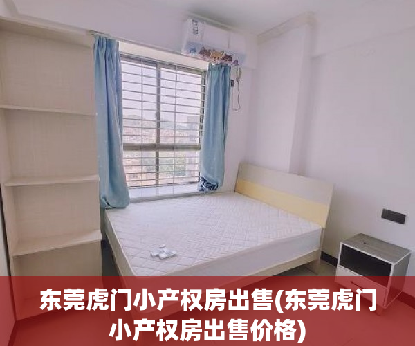 东莞虎门小产权房出售(东莞虎门小产权房出售价格) 东莞虎门小产权房出售(东莞虎门小产权房出售价格)
