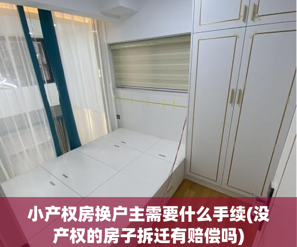 小产权房换户主需要什么手续(没产权的房子拆迁有赔偿吗)