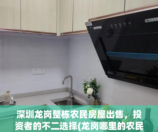 深圳龙岗整栋农民房屋出售，投资者的不二选择(龙岗哪里的农民房租房便宜点)