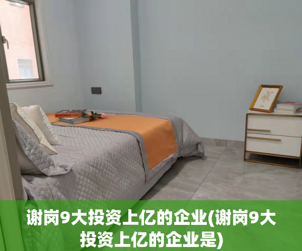 谢岗9大投资上亿的企业(谢岗9大投资上亿的企业是) 谢岗9大投资上亿的企业(谢岗9大投资上亿的企业是)