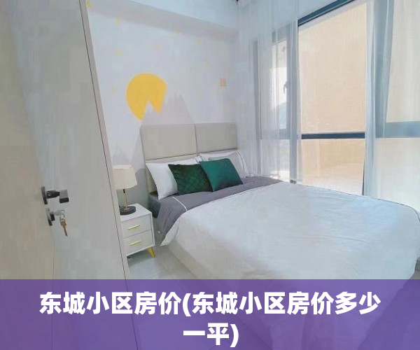 东城小区房价(东城小区房价多少一平) 东城小区房价(东城小区房价多少一平)