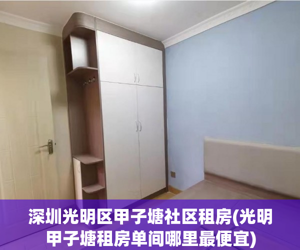 深圳光明区甲子塘社区租房(光明甲子塘租房单间哪里最便宜)