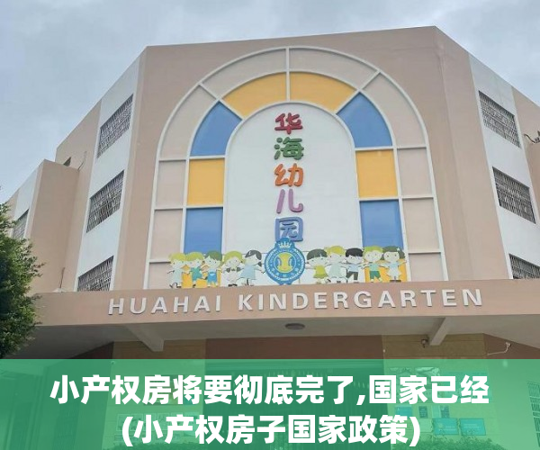 小产权房将要彻底完了,国家已经(小产权房子国家政策)