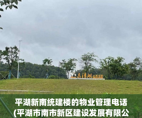 平湖新南统建楼的物业管理电话(平湖市南市新区建设发展有限公司)