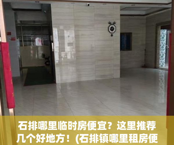 石排哪里临时房便宜？这里推荐几个好地方！(石排镇哪里租房便宜)