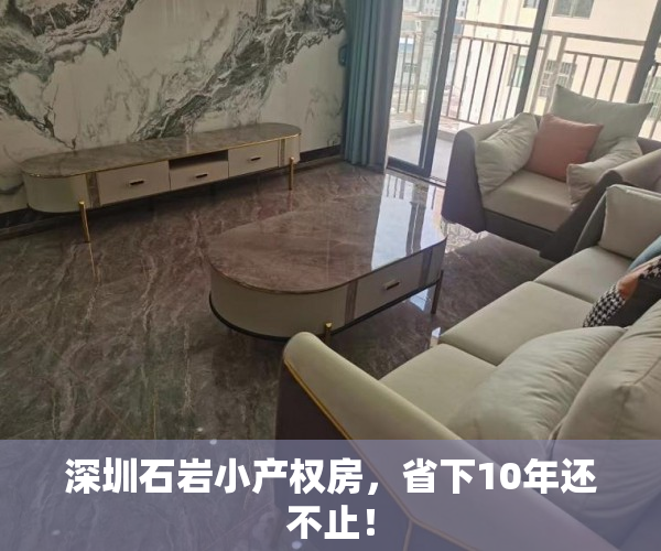 深圳石岩小产权房，省下10年还不止！
