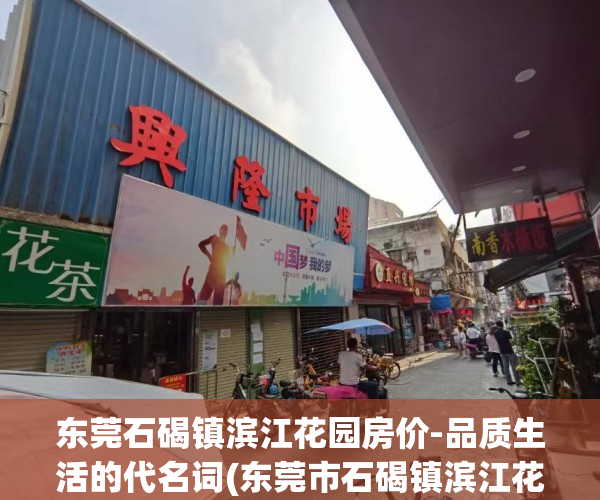 东莞石碣镇滨江花园房价-品质生活的代名词(东莞市石碣镇滨江花园)