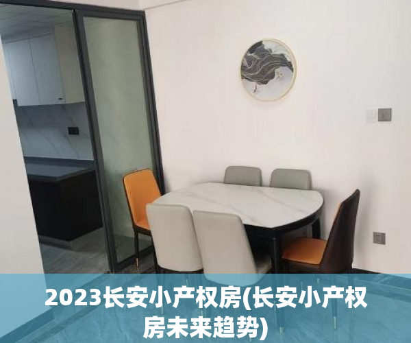 2023长安小产权房(长安小产权房未来趋势) 2023长安小产权房(长安小产权房未来趋势)