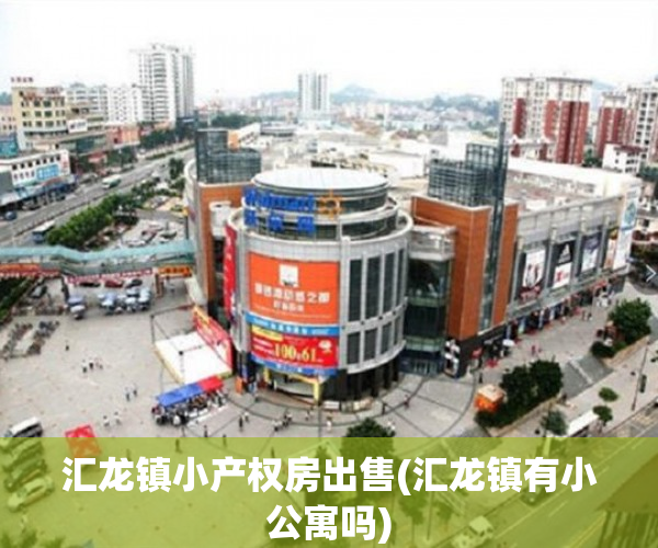 汇龙镇小产权房出售(汇龙镇有小公寓吗) 汇龙镇小产权房出售(汇龙镇有小公寓吗)