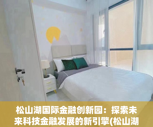 松山湖国际金融创新园：探索未来科技金融发展的新引擎(松山湖创新创业园)