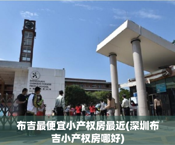 布吉最便宜小产权房最近(深圳布吉小产权房哪好) 布吉最便宜小产权房最近(深圳布吉小产权房哪好)