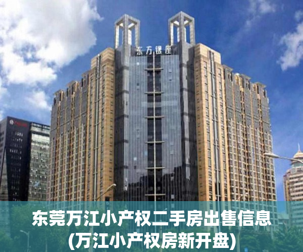 东莞万江小产权二手房出售信息(万江小产权房新开盘) 东莞万江小产权二手房出售信息(万江小产权房新开盘)