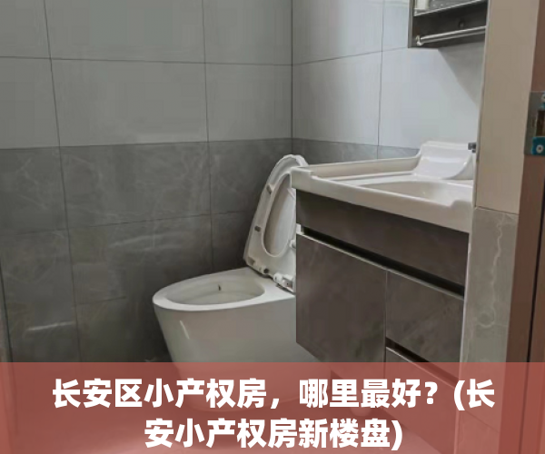 长安区小产权房，哪里最好？(长安小产权房新楼盘)