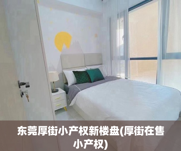 东莞厚街小产权新楼盘(厚街在售小产权) 东莞厚街小产权新楼盘(厚街在售小产权)