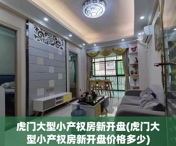 虎门大型小产权房新开盘(虎门大型小产权房新开盘价格多少) 虎门大型小产权房新开盘(虎门大型小产权房新开盘价格多少)