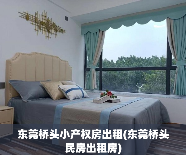 东莞桥头小产权房出租(东莞桥头民房出租房) 东莞桥头小产权房出租(东莞桥头民房出租房)