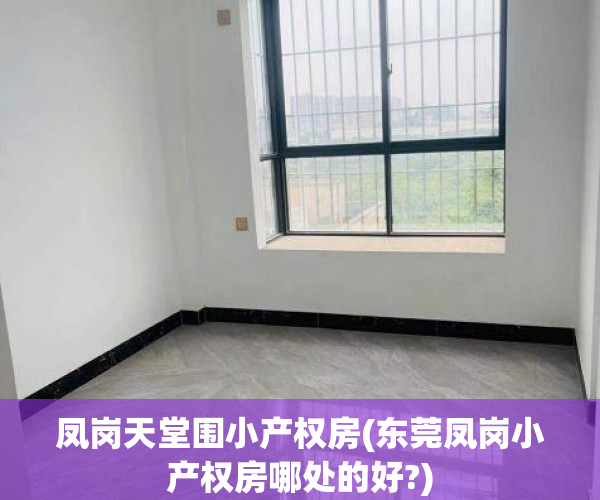 凤岗天堂围小产权房(东莞凤岗小产权房哪处的好?)