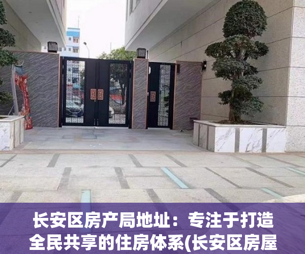 长安区房产局地址：专注于打造全民共享的住房体系(长安区房屋管理局地址)