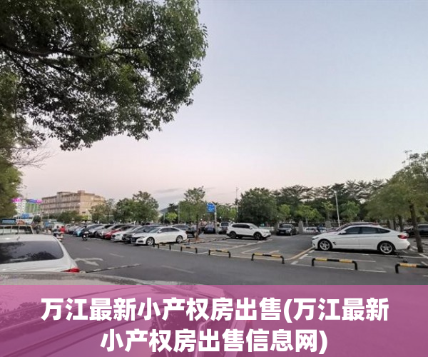 万江最新小产权房出售(万江最新小产权房出售信息网) 万江最新小产权房出售(万江最新小产权房出售信息网)