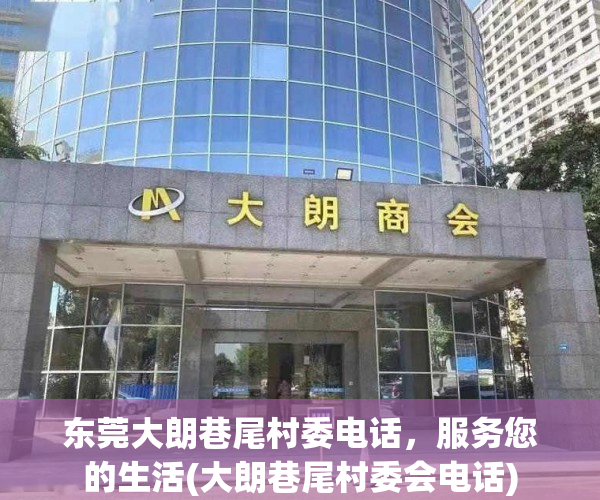 东莞大朗巷尾村委电话，服务您的生活(大朗巷尾村委会电话)