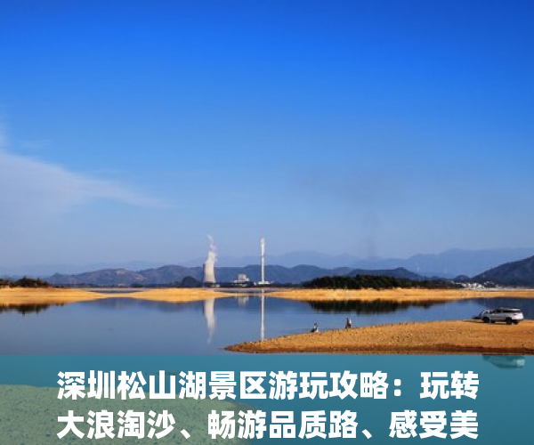 深圳松山湖景区游玩攻略：玩转大浪淘沙、畅游品质路、感受美丽时光(松山湖 游玩)