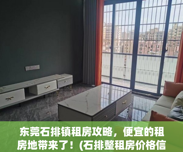东莞石排镇租房攻略，便宜的租房地带来了！(石排整租房价格信息|房价租金|石排房产网)