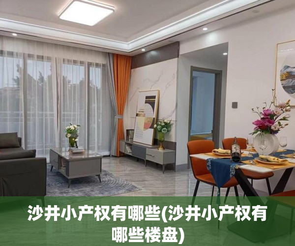 沙井小产权有哪些(沙井小产权有哪些楼盘) 沙井小产权有哪些(沙井小产权有哪些楼盘)