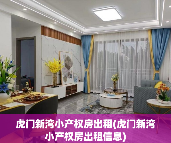 虎门新湾小产权房出租(虎门新湾小产权房出租信息)