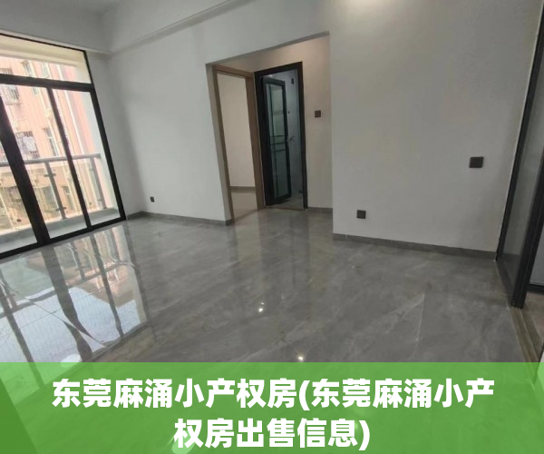 东莞麻涌小产权房(东莞麻涌小产权房出售信息) 东莞麻涌小产权房(东莞麻涌小产权房出售信息)