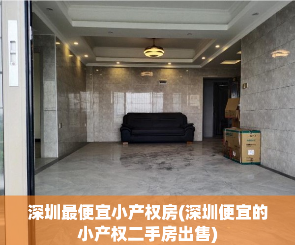 深圳最便宜小产权房(深圳便宜的小产权二手房出售) 深圳最便宜小产权房(深圳便宜的小产权二手房出售)
