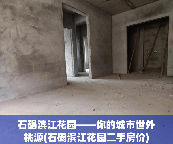 石碣滨江花园——你的城市世外桃源(石碣滨江花园二手房价)