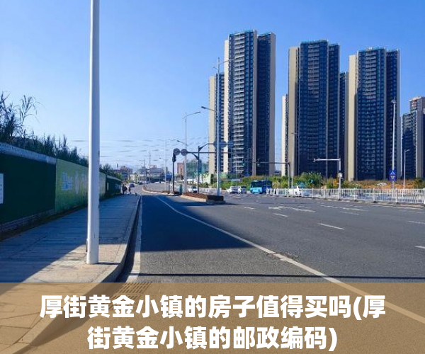厚街黄金小镇的房子值得买吗(厚街黄金小镇的邮政编码)