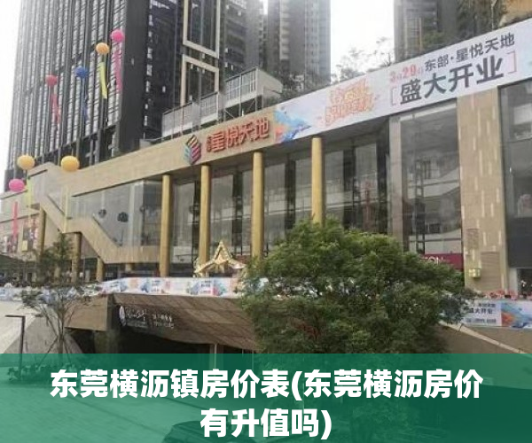 东莞横沥镇房价表(东莞横沥房价有升值吗) 东莞横沥镇房价表(东莞横沥房价有升值吗)