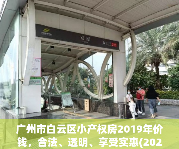 广州市白云区小产权房2019年价钱，合法、透明、享受实惠(2020年广州白云区小产权房拆不)