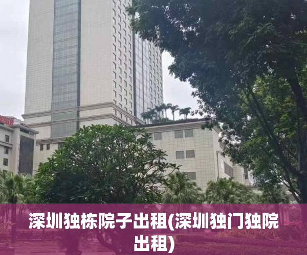 深圳独栋院子出租(深圳独门独院出租)