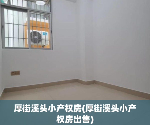 厚街溪头小产权房(厚街溪头小产权房出售) 厚街溪头小产权房(厚街溪头小产权房出售)