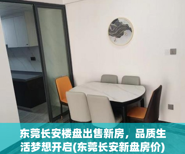 东莞长安楼盘出售新房，品质生活梦想开启(东莞长安新盘房价)