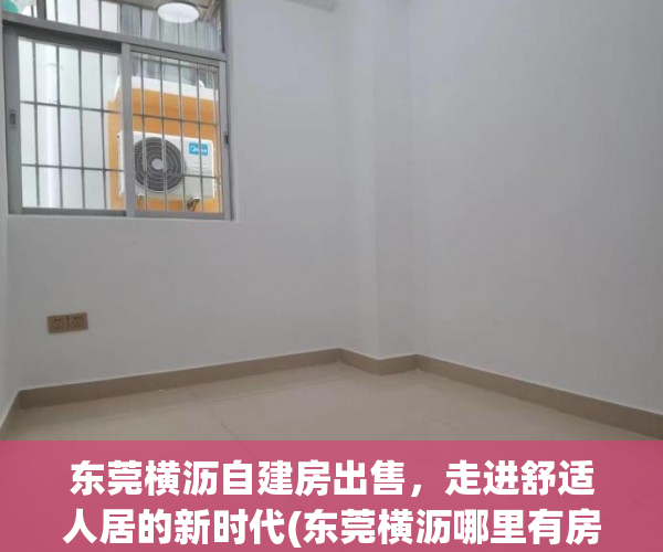 东莞横沥自建房出售，走进舒适人居的新时代(东莞横沥哪里有房子出租)