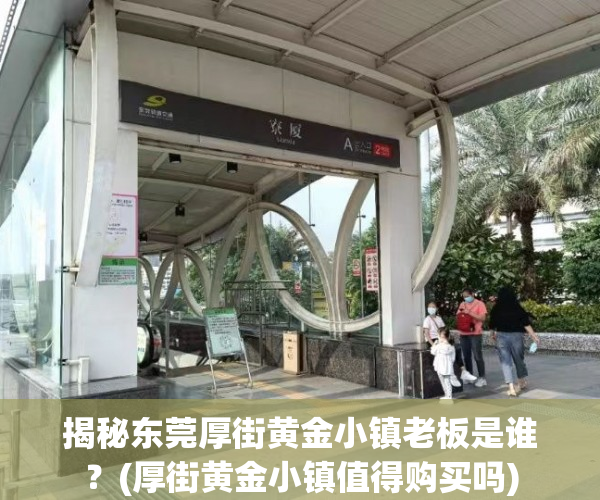 揭秘东莞厚街黄金小镇老板是谁？(厚街黄金小镇值得购买吗)