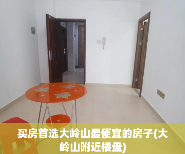 买房首选大岭山最便宜的房子(大岭山附近楼盘)