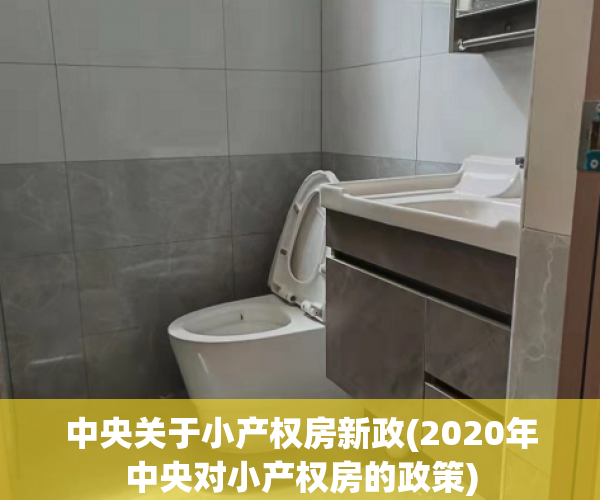 中央关于小产权房新政(2020年中央对小产权房的政策) 中央关于小产权房新政(2020年中央对小产权房的政策)