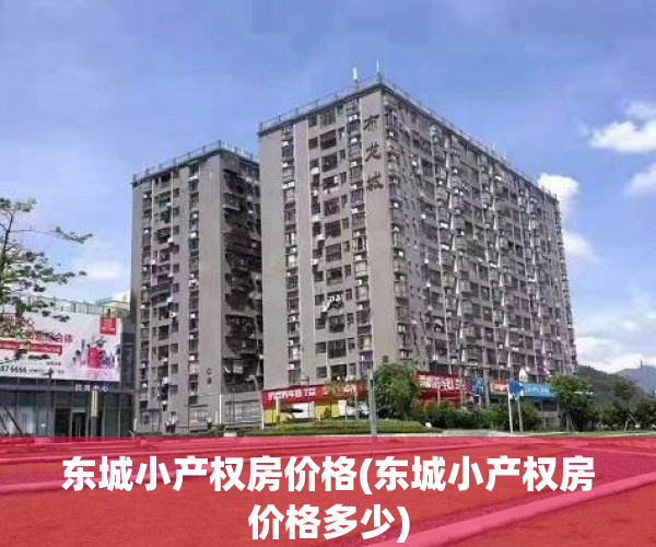 东城小产权房价格(东城小产权房价格多少) 东城小产权房价格(东城小产权房价格多少)