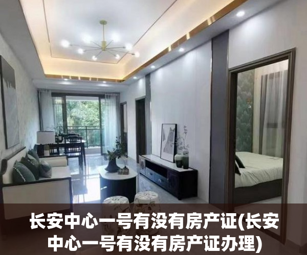 长安中心一号有没有房产证(长安中心一号有没有房产证办理) 长安中心一号有没有房产证(长安中心一号有没有房产证办理)