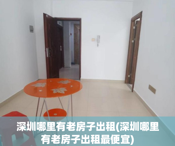 深圳哪里有老房子出租(深圳哪里有老房子出租最便宜)
