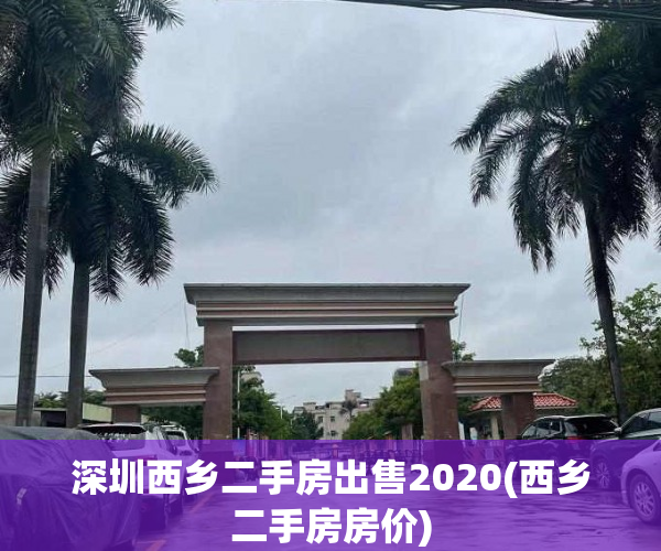 深圳西乡二手房出售2020(西乡二手房房价) 深圳西乡二手房出售2020(西乡二手房房价)