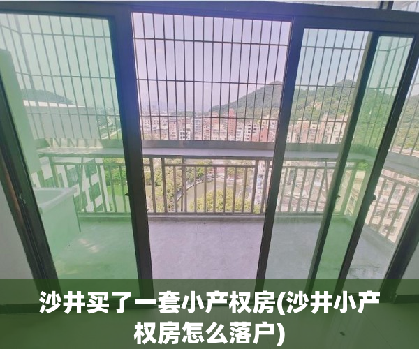 沙井买了一套小产权房(沙井小产权房怎么落户)