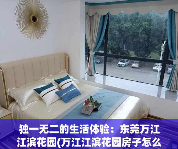 独一无二的生活体验：东莞万江江滨花园(万江江滨花园房子怎么样)