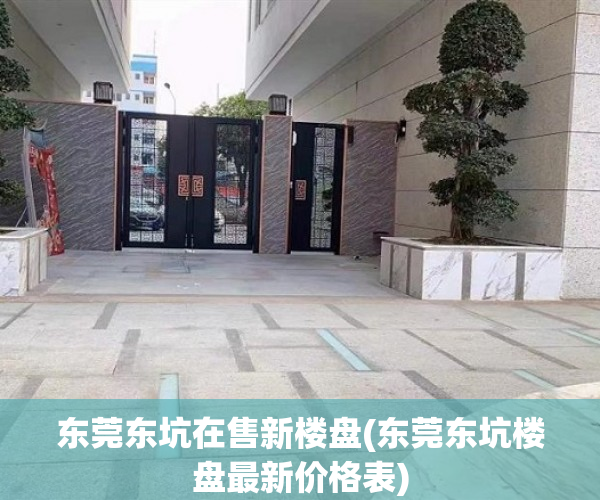 东莞东坑在售新楼盘(东莞东坑楼盘最新价格表) 东莞东坑在售新楼盘(东莞东坑楼盘最新价格表)